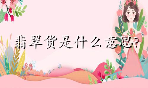 翡翠货是什么意思?