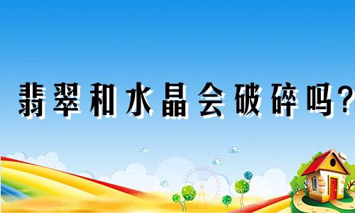 翡翠和水晶会破碎吗?