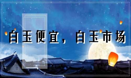 白玉便宜，白玉市场