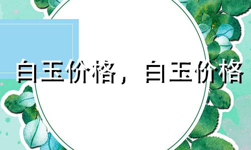 白玉价格，白玉价格