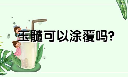 玉髓可以涂覆吗?