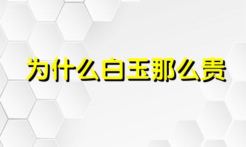 为什么白玉那么贵