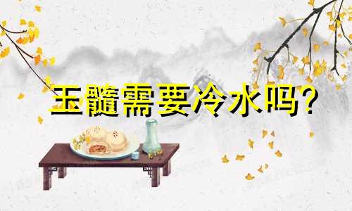 玉髓需要冷水吗?