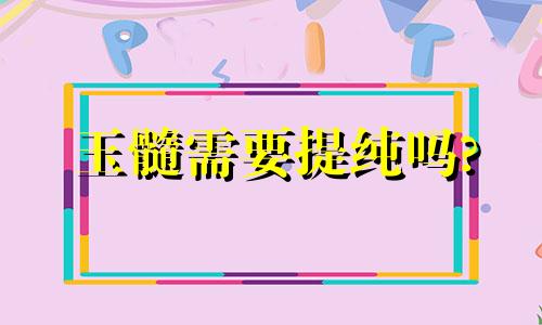 玉髓需要提纯吗?