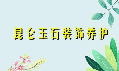 昆仑玉石装饰养护
