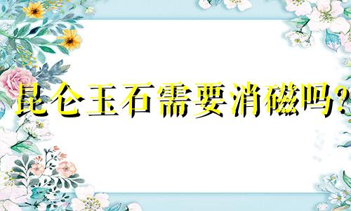 昆仑玉石需要消磁吗?