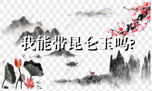 我能带昆仑玉吗?