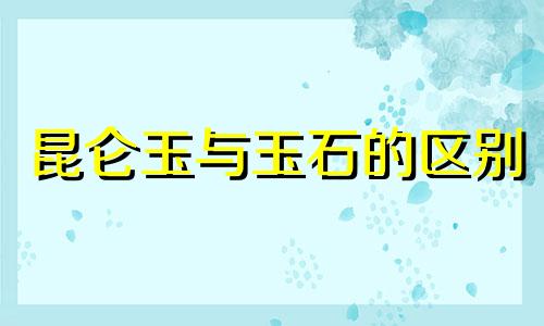 昆仑玉与玉石的区别