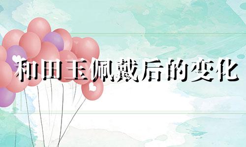 和田玉佩戴后的变化