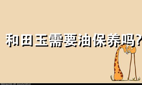 和田玉需要油保养吗?