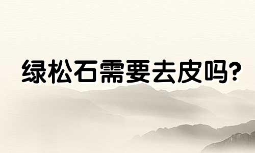 绿松石需要去皮吗?