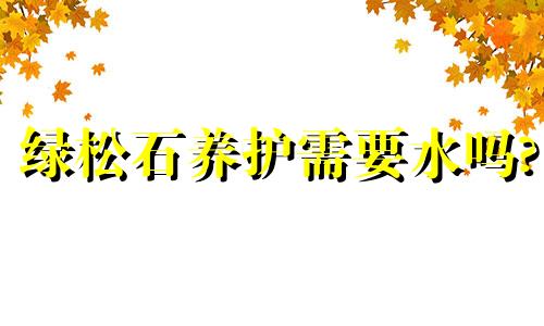 绿松石养护需要水吗?