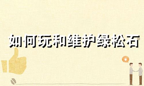 如何玩和维护绿松石