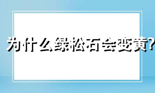 为什么绿松石会变黄?