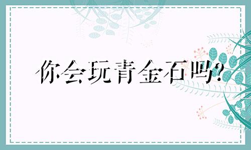 你会玩青金石吗?