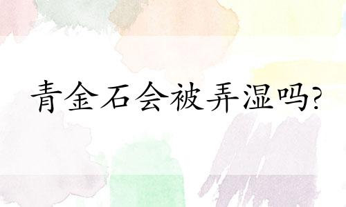 青金石会被弄湿吗?