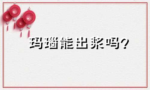 玛瑙能出浆吗?