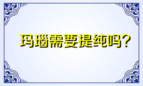 玛瑙需要提纯吗?