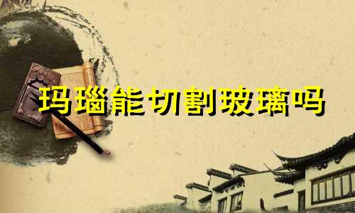 玛瑙能切割玻璃吗