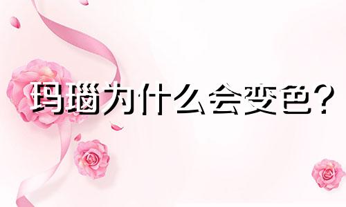 玛瑙为什么会变色?