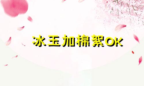 冰玉加棉絮OK