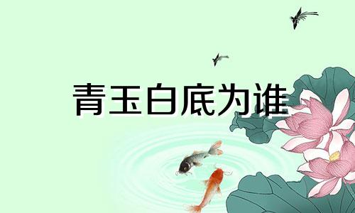 青玉白底为谁