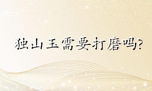 独山玉需要打磨吗?