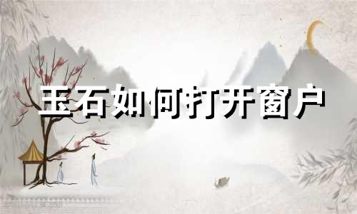 玉石如何打开窗户