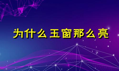 为什么玉窗那么亮