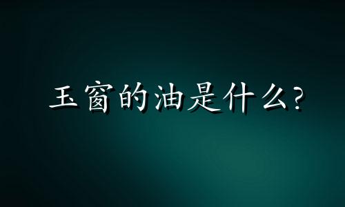 玉窗的油是什么?