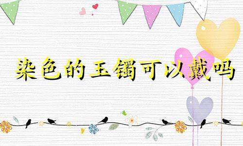 染色的玉镯可以戴吗