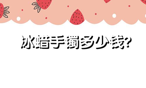 冰蜡手镯多少钱?