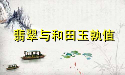 翡翠与和田玉孰值
