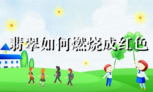 翡翠如何燃烧成红色