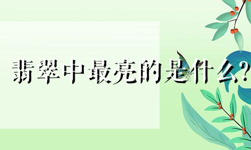 翡翠中最亮的是什么?