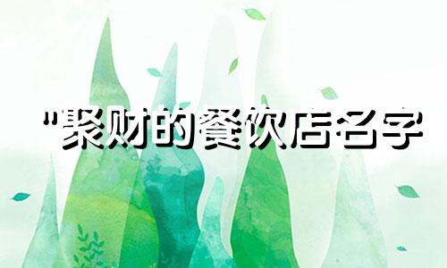"聚财的餐饮店名字 过目不忘的小餐馆名字"可以改写为:"令人难忘的聚财餐饮店名和小餐馆名字