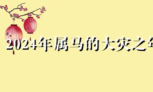 2024年属马的大灾之年 2024属马人全年运势如何1990