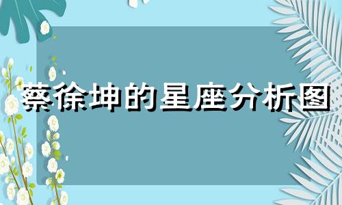 蔡徐坤的星座分析图 蔡徐坤属于哪个星座