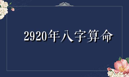 2920年八字算命 庚子年八月十五辰时的四柱怎么分