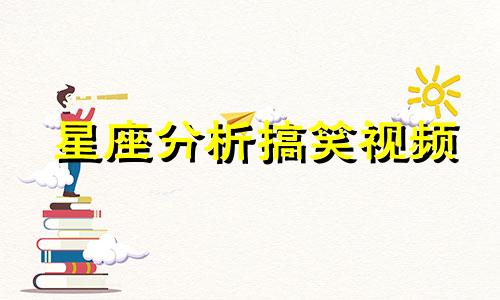 星座分析搞笑视频 十二星座最详尽解析，12个星座的全面分析资料