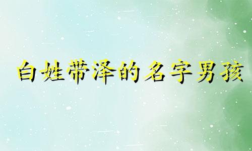 白姓带泽的名字男孩 取名白泽