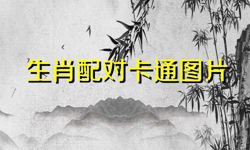 生肖配对卡通图片 色艺双绝解一生肖