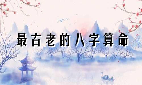 最古老的八字算命 解八字算命步骤