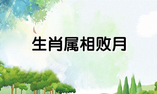 生肖属相败月 12个生肖的败月顺口溜，12个生肖的败月是什么