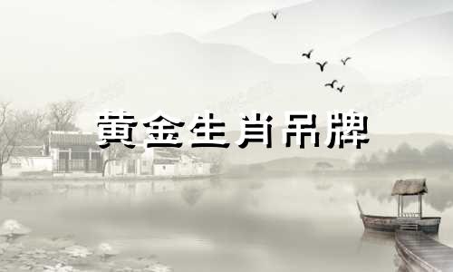 黄金生肖吊牌 十二生肖适合佩戴的黄金首饰