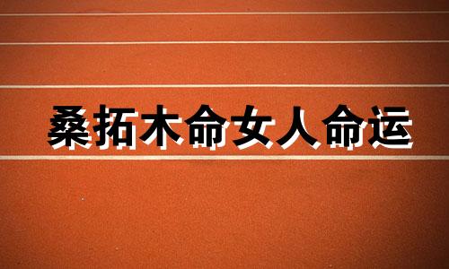 桑拓木命女人命运 早年运势分析