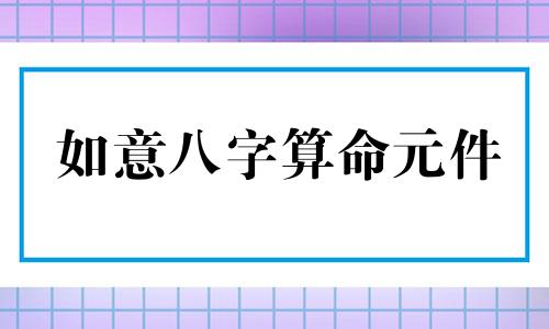 如意八字算命元件 按生辰八字算命,前一次在外面看名字说我要带如意,有必要吗