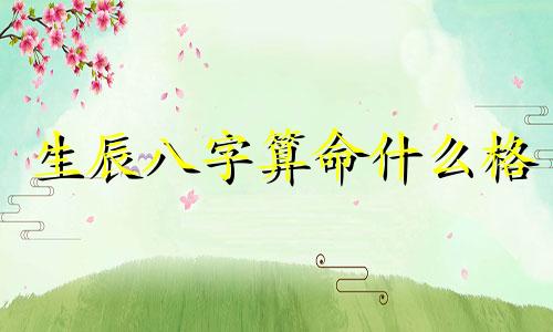 生辰八字算命什么格 生辰八字对应的命格怎么看,生辰八字命格查询