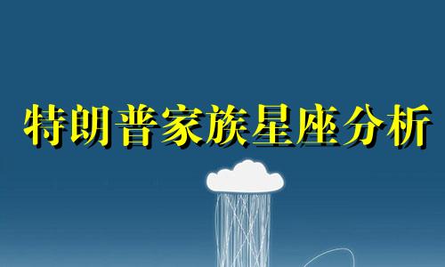 特朗普家族星座分析 伊万卡特朗普丈夫的星座