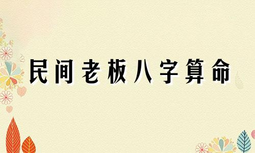 民间老板八字算命 适合创业的八字特征 算命算命